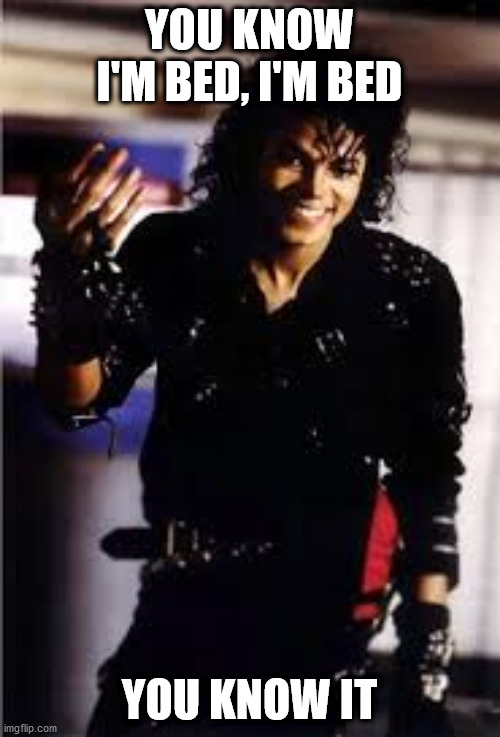 Michael Jackson Im Bad | YOU KNOW I'M BED, I'M BED YOU KNOW IT | image tagged in michael jackson im bad | made w/ Imgflip meme maker