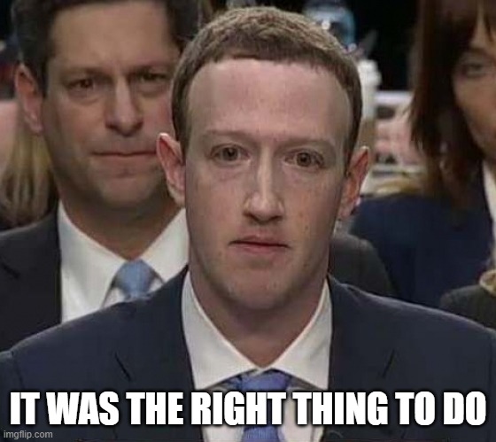 Suckerberg | IT WAS THE RIGHT THING TO DO | image tagged in suckerberg | made w/ Imgflip meme maker