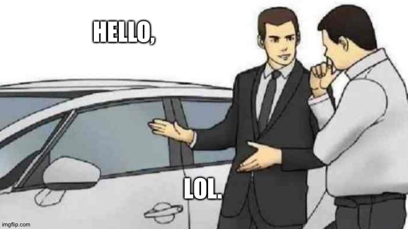E | HELLO, LOL. | image tagged in memes,car salesman slaps roof of car | made w/ Imgflip meme maker