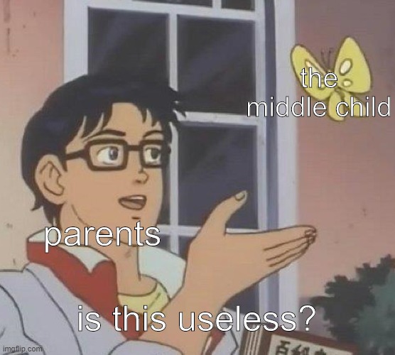parents be lie | the middle child; parents; is this useless? | image tagged in memes,is this a pigeon | made w/ Imgflip meme maker
