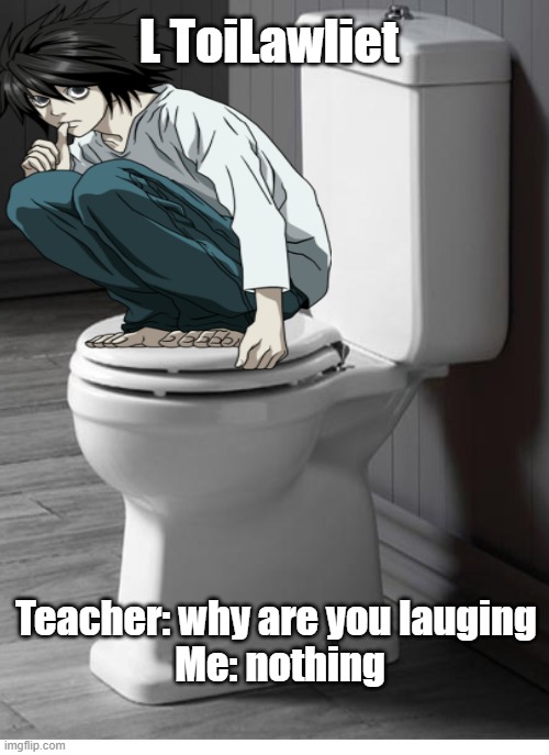 I made this XD and is this how L sits on the toilet? | L ToiLawliet; Teacher: why are you lauging 
Me: nothing | image tagged in death note | made w/ Imgflip meme maker