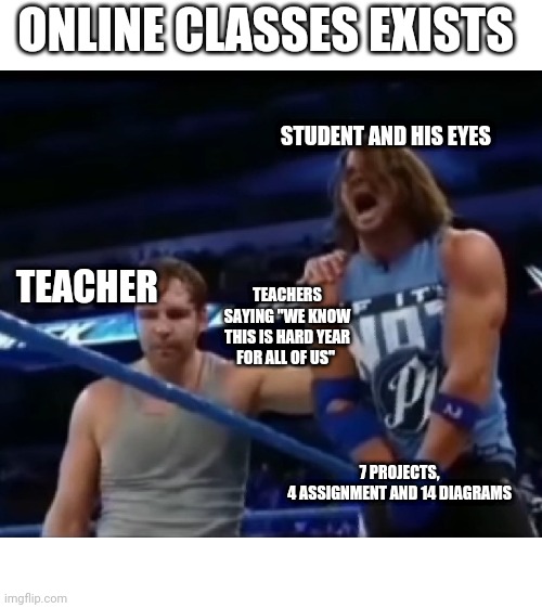 GIVING COLD COMFORT | ONLINE CLASSES EXISTS; STUDENT AND HIS EYES; TEACHER; TEACHERS SAYING "WE KNOW THIS IS HARD YEAR FOR ALL OF US"; 7 PROJECTS, 
4 ASSIGNMENT AND 14 DIAGRAMS | image tagged in giving cold comfort | made w/ Imgflip meme maker