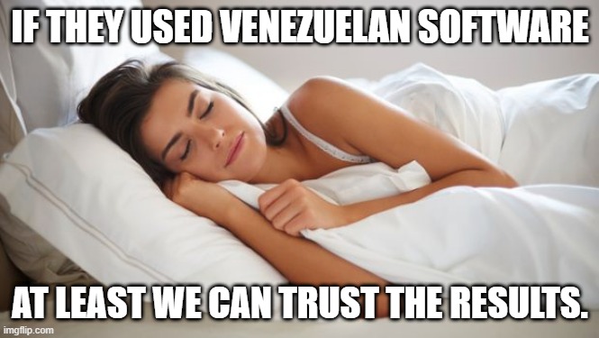 Venezuelan Software | IF THEY USED VENEZUELAN SOFTWARE; AT LEAST WE CAN TRUST THE RESULTS. | image tagged in sleeping woman,2020 elections,voter fraud,democrats,venezuela,software | made w/ Imgflip meme maker
