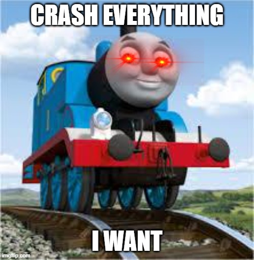 thomas the train | CRASH EVERYTHING; I WANT | image tagged in thomas the train | made w/ Imgflip meme maker
