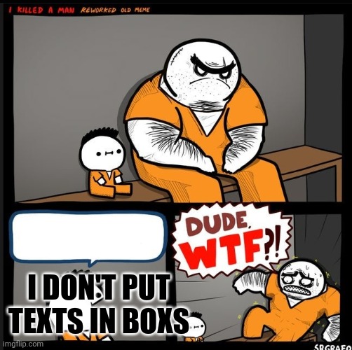 Dude WTF | I DON'T PUT TEXTS IN BOXS | image tagged in srgrafo dude wtf | made w/ Imgflip meme maker