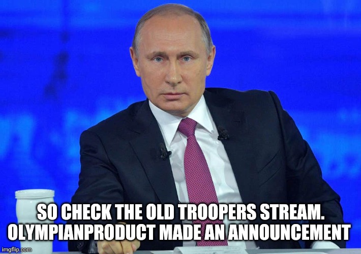 Link in comments | SO CHECK THE OLD TROOPERS STREAM. OLYMPIANPRODUCT MADE AN ANNOUNCEMENT | image tagged in putin has a question | made w/ Imgflip meme maker