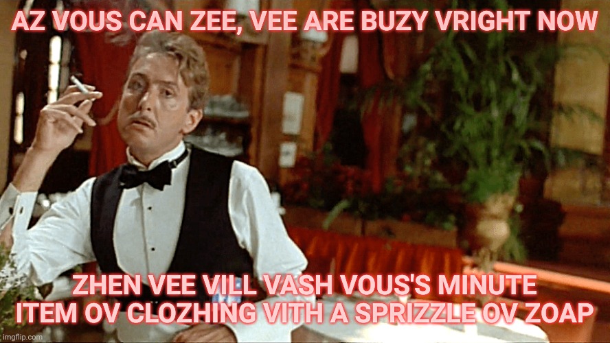 AZ VOUS CAN ZEE, VEE ARE BUZY VRIGHT NOW ZHEN VEE VILL VASH VOUS'S MINUTE ITEM OV CLOZHING VITH A SPRIZZLE OV ZOAP | made w/ Imgflip meme maker