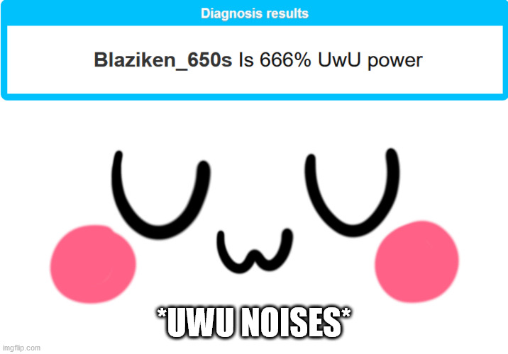 I'm so UwU... | *UWU NOISES* | image tagged in uwu | made w/ Imgflip meme maker