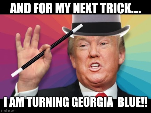 Magic trump | AND FOR MY NEXT TRICK.... I AM TURNING GEORGIA  BLUE!! | image tagged in donald trump,election 2020,maga,never trump,joe biden,conservatives | made w/ Imgflip meme maker