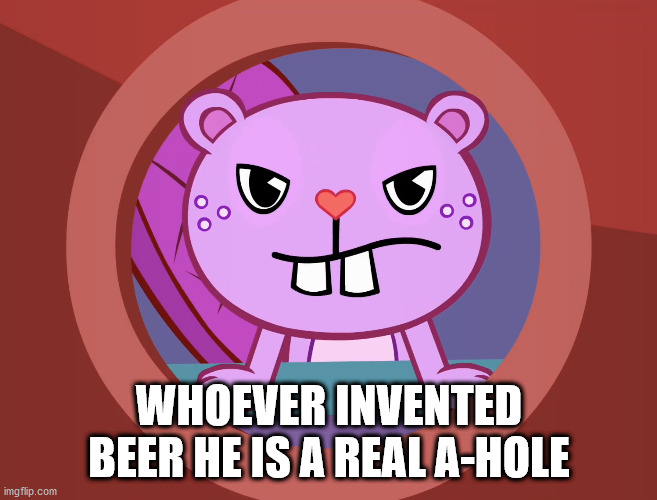 Pissed-Off Toothy (HTF) | WHOEVER INVENTED BEER HE IS A REAL A-HOLE | image tagged in pissed-off toothy htf | made w/ Imgflip meme maker