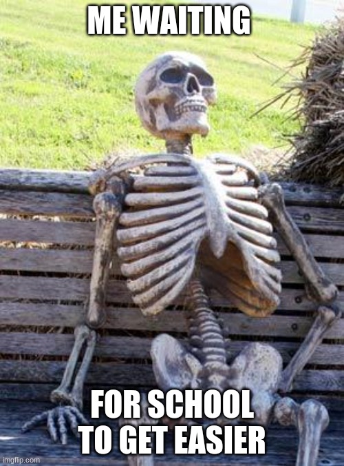Waiting Skeleton | ME WAITING; FOR SCHOOL TO GET EASIER | image tagged in memes,waiting skeleton | made w/ Imgflip meme maker
