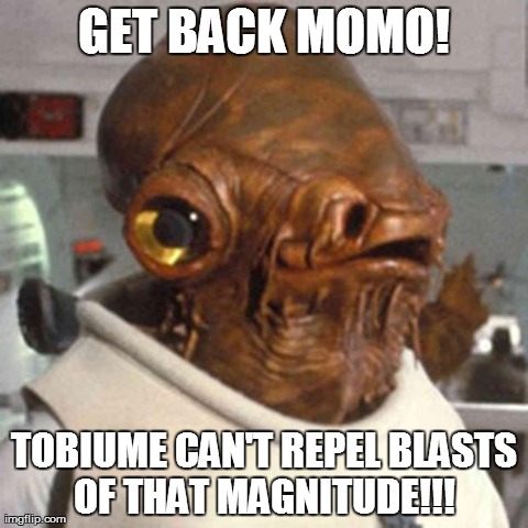 GET BACK MOMO! TOBIUME CAN'T REPEL BLASTS OF THAT MAGNITUDE!!! | made w/ Imgflip meme maker