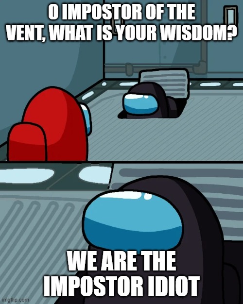 imp | O IMPOSTOR OF THE VENT, WHAT IS YOUR WISDOM? WE ARE THE IMPOSTOR IDIOT | image tagged in impostor of the vent,among us,impostor | made w/ Imgflip meme maker