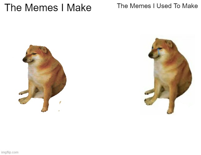 Buff Doge vs. Cheems | The Memes I Make; The Memes I Used To Make | image tagged in memes,buff doge vs cheems | made w/ Imgflip meme maker