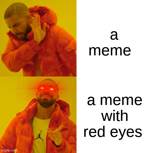 E | a  meme; a meme with red eyes | image tagged in memes,drake hotline bling | made w/ Imgflip meme maker