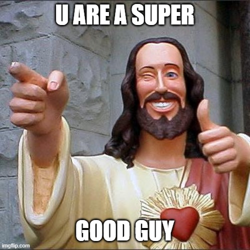 Buddy Christ Meme | U ARE A SUPER GOOD GUY | image tagged in memes,buddy christ | made w/ Imgflip meme maker