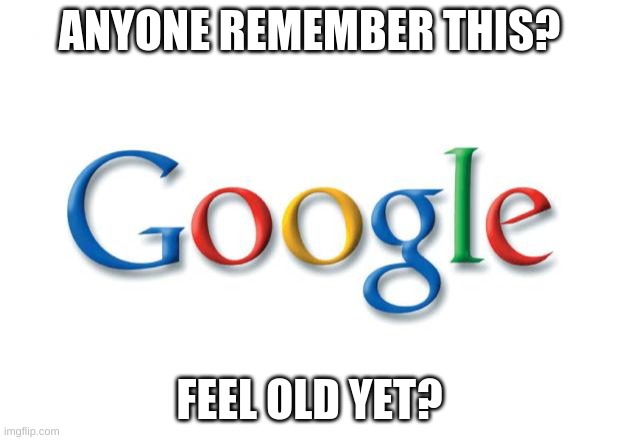 Google | ANYONE REMEMBER THIS? FEEL OLD YET? | image tagged in google | made w/ Imgflip meme maker