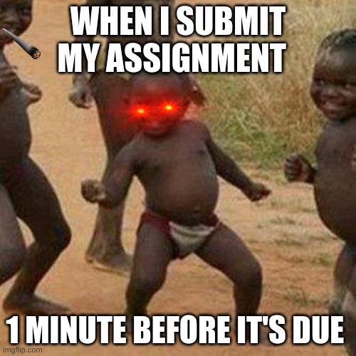 Third World Success Kid Meme | WHEN I SUBMIT MY ASSIGNMENT; 1 MINUTE BEFORE IT'S DUE | image tagged in memes,third world success kid | made w/ Imgflip meme maker