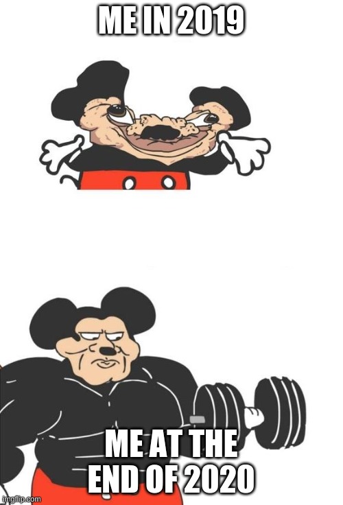 Buff Mickey Mouse | ME IN 2019 ME AT THE END OF 2020 | image tagged in buff mickey mouse | made w/ Imgflip meme maker