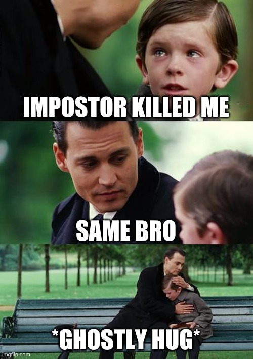 ghosts in among us | IMPOSTOR KILLED ME; SAME BRO; *GHOSTLY HUG* | image tagged in memes,finding neverland | made w/ Imgflip meme maker