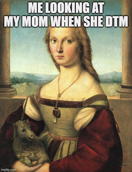 ME LOOKING AT MY MOM WHEN SHE DTM | image tagged in relatable | made w/ Imgflip meme maker