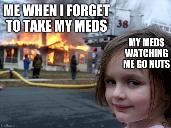 I take fluvoxamine and propranolol | ME WHEN I FORGET TO TAKE MY MEDS; MY MEDS WATCHING ME GO NUTS | image tagged in memes,disaster girl | made w/ Imgflip meme maker