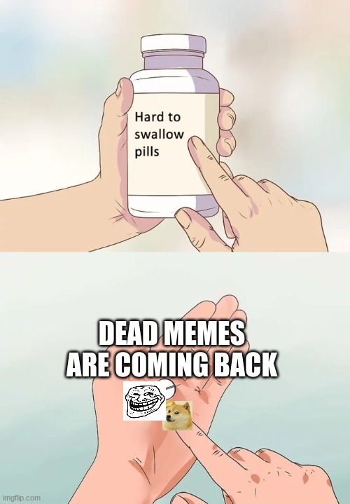 reeeeeeeeeeeeeeeeeeeeee | DEAD MEMES ARE COMING BACK | image tagged in memes,hard to swallow pills | made w/ Imgflip meme maker
