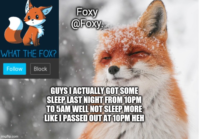 Foxy's announcement template | GUYS I ACTUALLY GOT SOME SLEEP LAST NIGHT FROM 10PM TO 5AM WELL NOT SLEEP MORE LIKE I PASSED OUT AT 10PM HEH | image tagged in foxy's announcement template | made w/ Imgflip meme maker