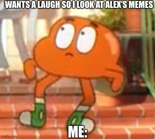 Horrified Darwin | WANTS A LAUGH SO I LOOK AT ALEX’S MEMES; ME: | image tagged in the amazing world of gumball | made w/ Imgflip meme maker