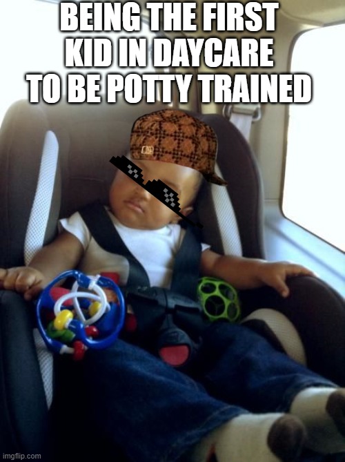 Gangster Baby | BEING THE FIRST KID IN DAYCARE TO BE POTTY TRAINED | image tagged in memes,gangster baby | made w/ Imgflip meme maker