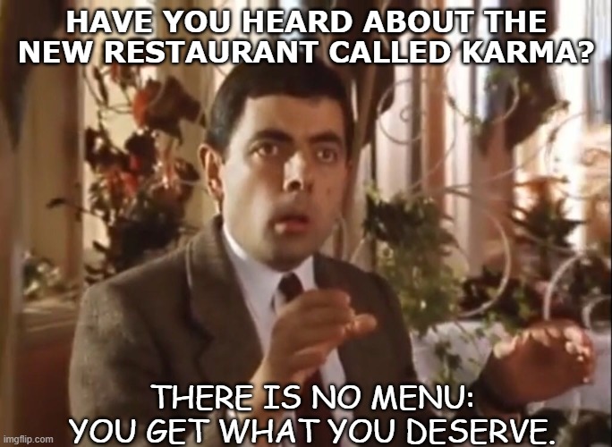Daily BaD DAD Joke Nov 20 2020 | HAVE YOU HEARD ABOUT THE NEW RESTAURANT CALLED KARMA? THERE IS NO MENU: YOU GET WHAT YOU DESERVE. | image tagged in mr bean at the restaurant | made w/ Imgflip meme maker