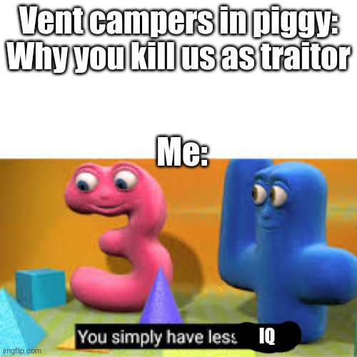 Me when I am Traitor in "Piggy" | Vent campers in piggy: Why you kill us as traitor; Me:; IQ | image tagged in you simply have less value | made w/ Imgflip meme maker