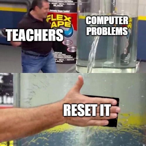 yeet | COMPUTER PROBLEMS; TEACHERS; RESET IT | image tagged in phil swift slapping on flex tape | made w/ Imgflip meme maker