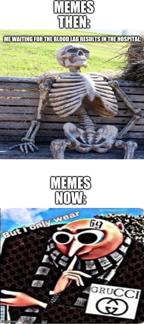 How humanity has changed... -_- | MEMES THEN:; ME WAITING FOR THE BLOOD LAB RESULTS IN THE HOSPITAL:; MEMES NOW: | image tagged in blank white template | made w/ Imgflip meme maker