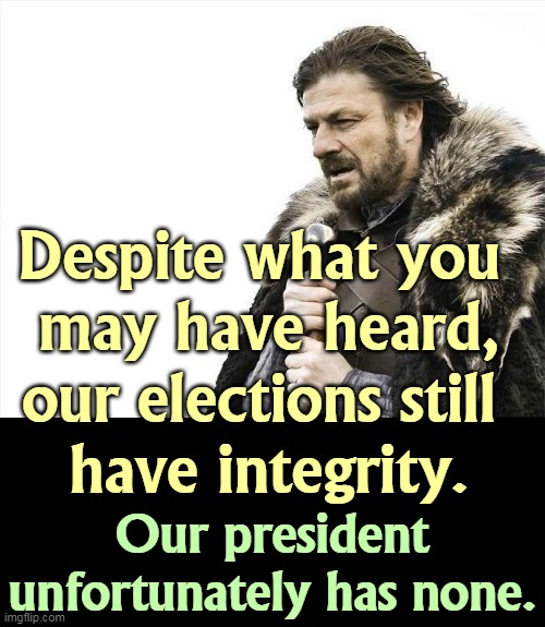 According to Trump's own DHS, this was the most secure election in American history. | Despite what you 
may have heard, our elections still 
have integrity. Our president unfortunately has none. | image tagged in memes,brace yourselves x is coming,trump,liar,loser,incompetence | made w/ Imgflip meme maker