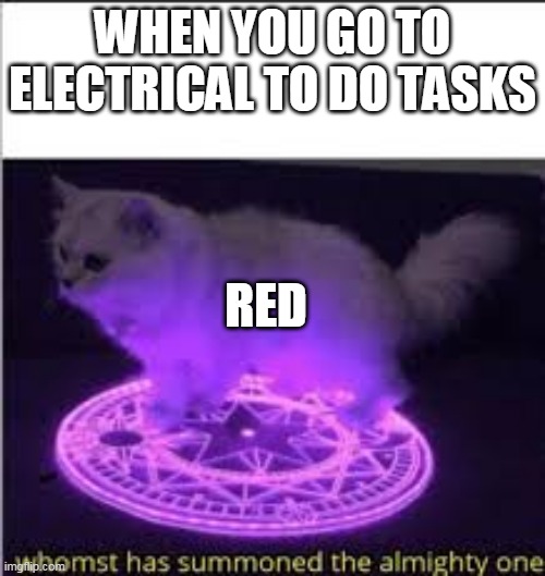 He got summoned from the vents | WHEN YOU GO TO ELECTRICAL TO DO TASKS; RED | image tagged in whomst has summoned the almighty one | made w/ Imgflip meme maker