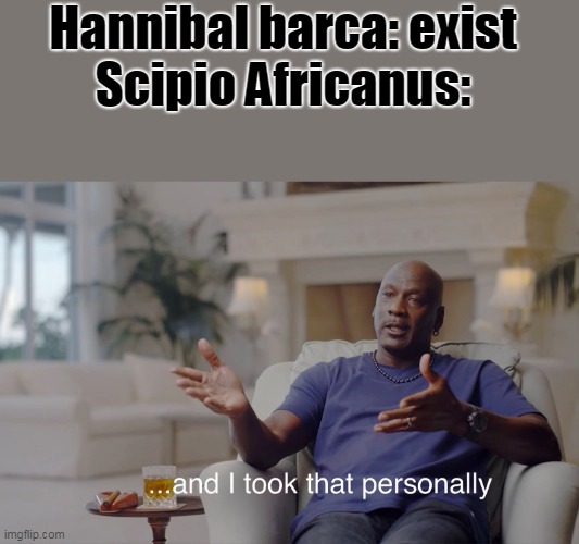 History Meme | Hannibal barca: exist
Scipio Africanus: | image tagged in and i took that personally | made w/ Imgflip meme maker