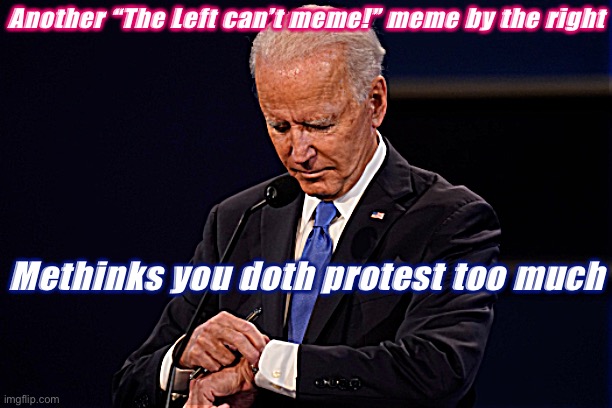 Yes, this again | Another “The Left can’t meme!” meme by the right; Methinks you doth protest too much | image tagged in joe biden debate watch,memes about memes,memes about memeing,right wing,conservative logic,politics lol | made w/ Imgflip meme maker