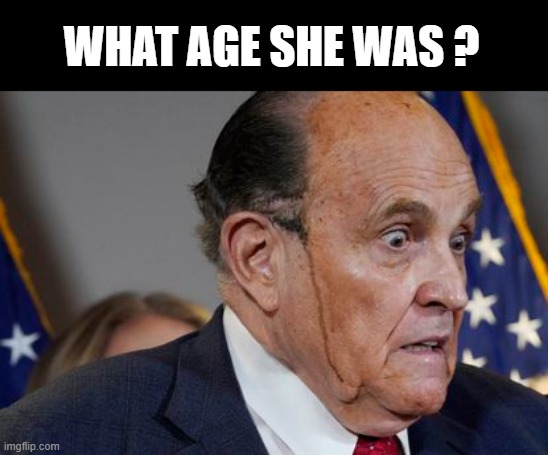 what age she was | WHAT AGE SHE WAS ? | image tagged in rudy giuliani | made w/ Imgflip meme maker