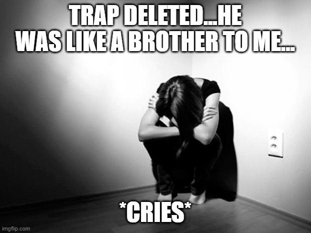 nuuuuu.... | TRAP DELETED...HE WAS LIKE A BROTHER TO ME... *CRIES* | image tagged in press f to pay respects,goodbye,legend,sadness | made w/ Imgflip meme maker