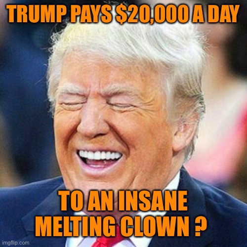 TRUMP PAYS $20,000 A DAY TO AN INSANE MELTING CLOWN ? | made w/ Imgflip meme maker
