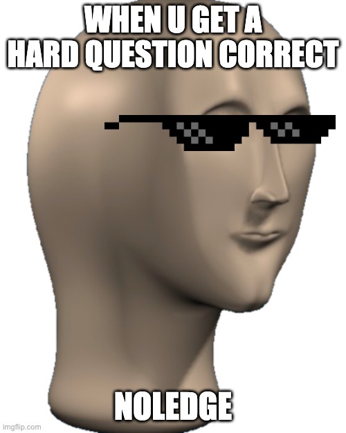 Noledge | WHEN U GET A HARD QUESTION CORRECT; NOLEDGE | image tagged in meme man | made w/ Imgflip meme maker