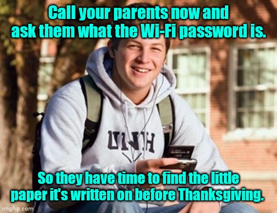 I don't have that committed to memory. | Call your parents now and ask them what the Wi-Fi password is. So they have time to find the little paper it's written on before Thanksgiving. | image tagged in memes,college freshman,holidays,semifunny | made w/ Imgflip meme maker