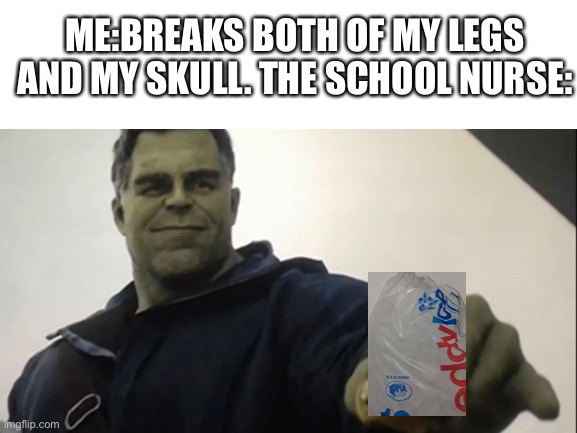 The school nurse is STOOPID | ME:BREAKS BOTH OF MY LEGS AND MY SKULL. THE SCHOOL NURSE: | made w/ Imgflip meme maker