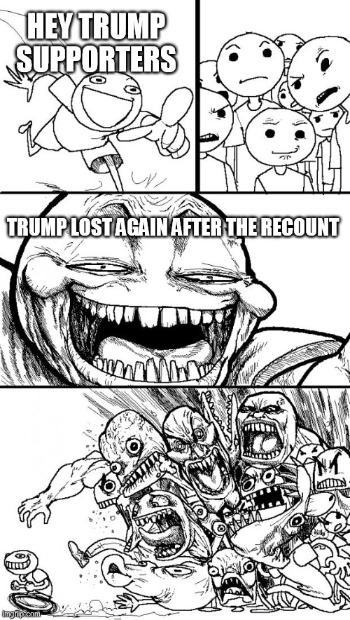 and he will lose again and again and again and again..... | HEY TRUMP SUPPORTERS; TRUMP LOST AGAIN AFTER THE RECOUNT | image tagged in memes,hey internet,time to give up | made w/ Imgflip meme maker