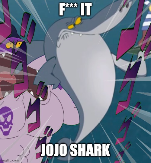 E | F*** IT; JOJO SHARK | image tagged in jojo's bizarre adventure,shark | made w/ Imgflip meme maker