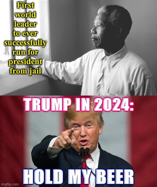 Modern-day Mandela much? | First world leader to ever successfully run for president from jail; TRUMP IN 2024:; HOLD MY BEER | image tagged in nelson mandela jail,donald trump birthday,trump is a moron,nelson mandela,historical meme,politics lol | made w/ Imgflip meme maker