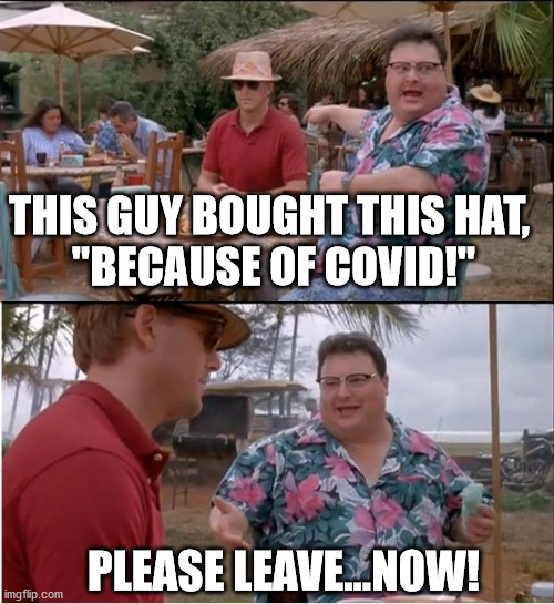 See Nobody Cares Meme | THIS GUY BOUGHT THIS HAT, 
"BECAUSE OF COVID!"; PLEASE LEAVE...NOW! | image tagged in memes,see nobody cares | made w/ Imgflip meme maker