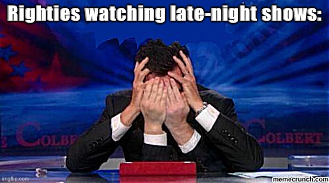 Hide yo kids hide yo wife | Righties watching late-night shows: | image tagged in stephen colbert face palms,late night,television | made w/ Imgflip meme maker