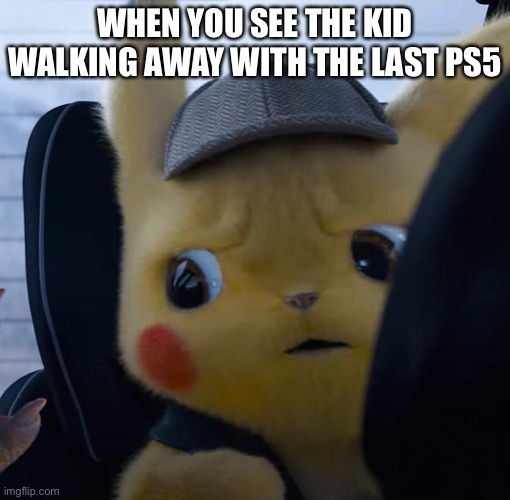 Ps5 meme | WHEN YOU SEE THE KID WALKING AWAY WITH THE LAST PS5 | image tagged in unsettled detective pikachu | made w/ Imgflip meme maker